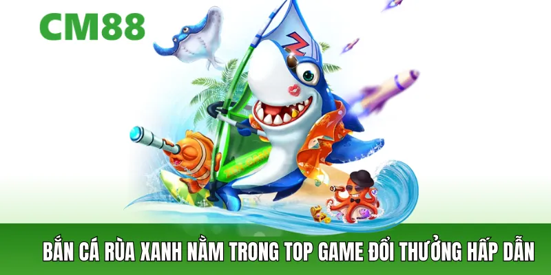 Bắn cá Rùa Xanh trở thành trò chơi giải trí lý tưởng cho mọi lứa tuổi