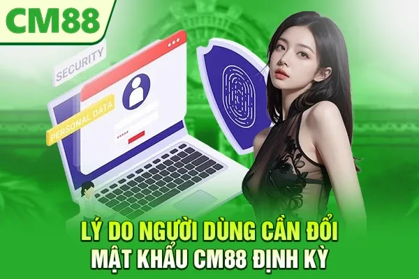 Lý do người dùng cần đổi mật khẩu CM88 định kỳ